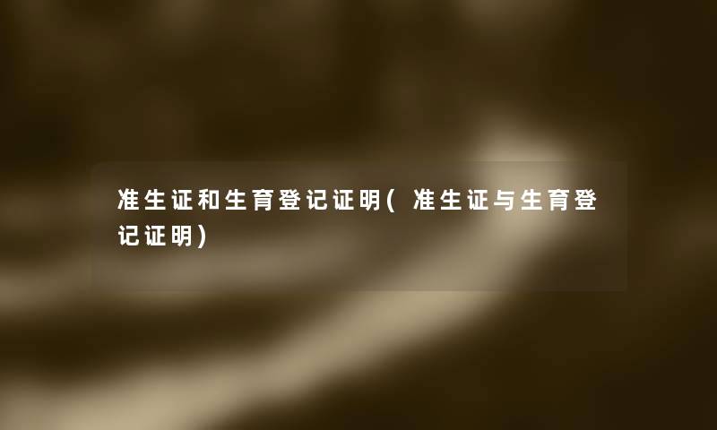 准生证和生育登记证明(准生证与生育登记证明)