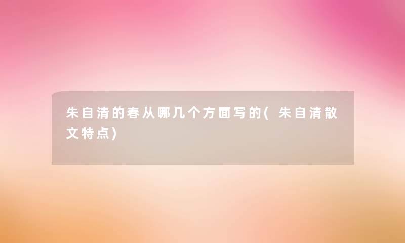 朱自清的春从哪几个方面写的(朱自清散文特点)