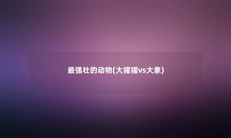 强壮的动物(大猩猩vs大象)